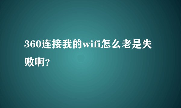 360连接我的wifi怎么老是失败啊？