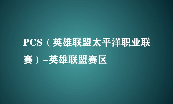 PCS（英雄联盟太平洋职业联赛）-英雄联盟赛区