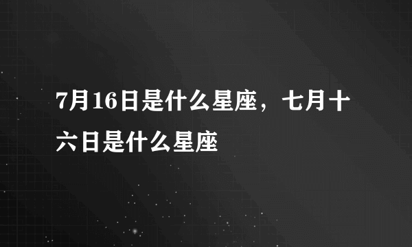 7月16日是什么星座，七月十六日是什么星座