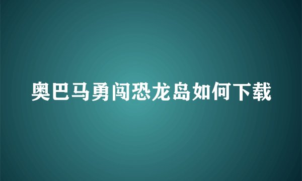 奥巴马勇闯恐龙岛如何下载