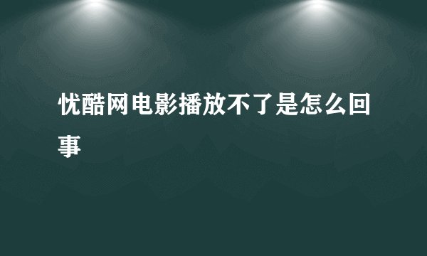 忧酷网电影播放不了是怎么回事