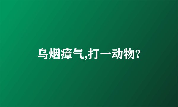 乌烟瘴气,打一动物?
