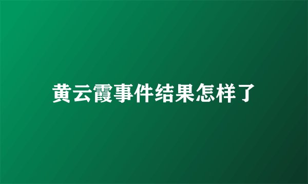 黄云霞事件结果怎样了