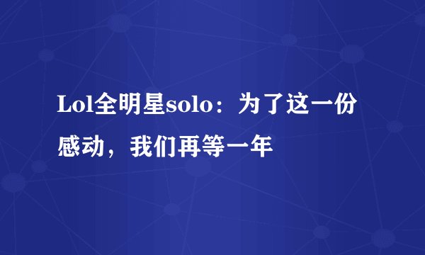 Lol全明星solo：为了这一份感动，我们再等一年