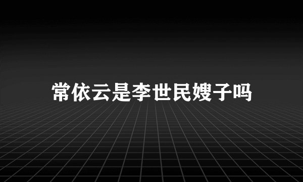 常依云是李世民嫂子吗