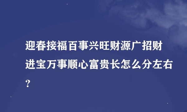 迎春接福百事兴旺财源广招财进宝万事顺心富贵长怎么分左右？