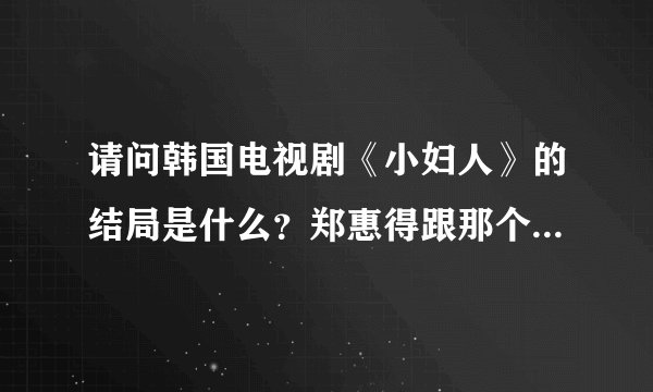 请问韩国电视剧《小妇人》的结局是什么？郑惠得跟那个叫什么善的导演在一起了吗？其他人的命运怎么样？