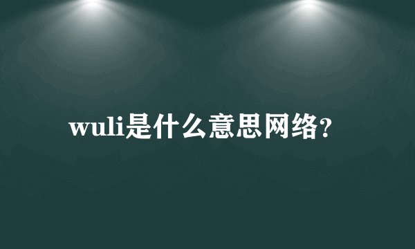 wuli是什么意思网络？