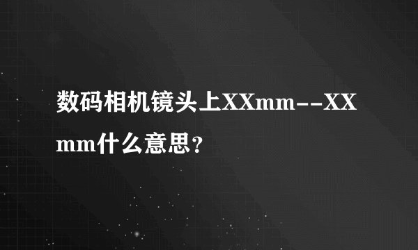 数码相机镜头上XXmm--XXmm什么意思？