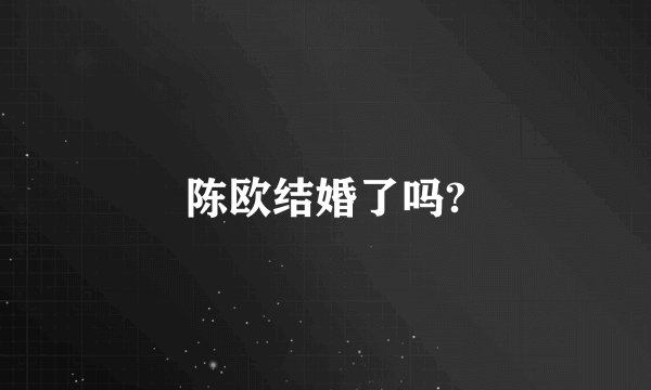 陈欧结婚了吗?