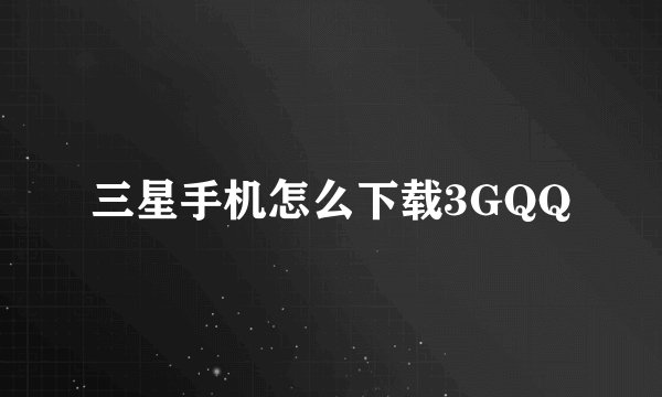 三星手机怎么下载3GQQ