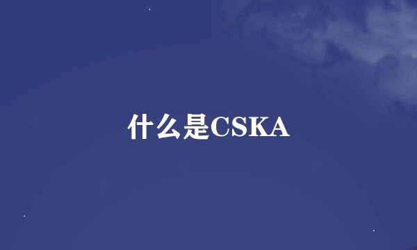什么是CSKA