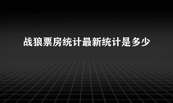 战狼票房统计最新统计是多少