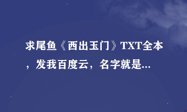 求尾鱼《西出玉门》TXT全本，发我百度云，名字就是芮紫陌。