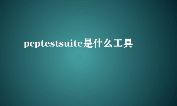 pcptestsuite是什么工具