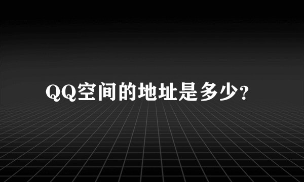 QQ空间的地址是多少？