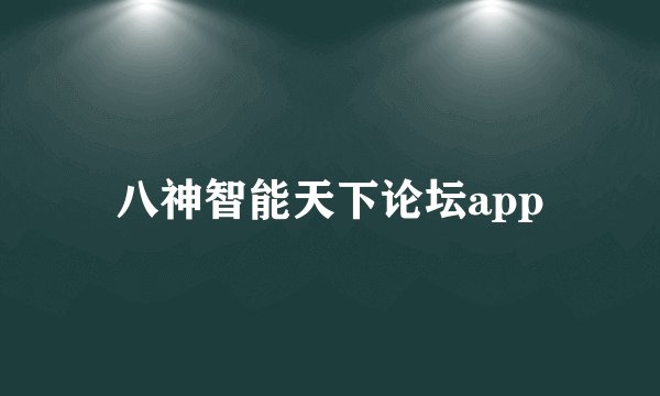 八神智能天下论坛app