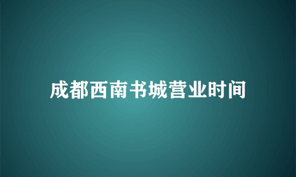 成都西南书城营业时间