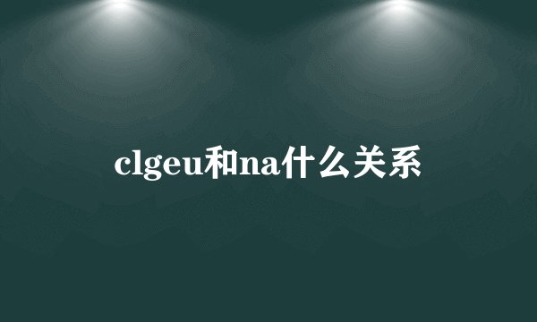 clgeu和na什么关系