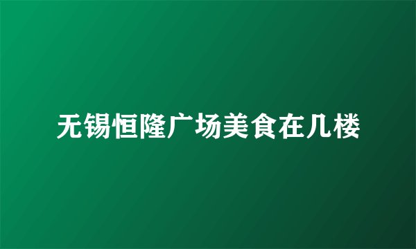 无锡恒隆广场美食在几楼