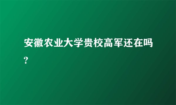 安徽农业大学贵校高军还在吗?