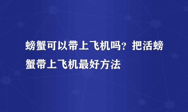 螃蟹可以带上飞机吗？把活螃蟹带上飞机最好方法