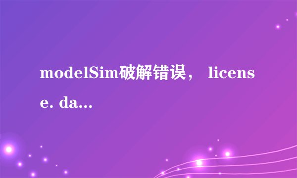 modelSim破解错误， license. dat找不到怎么办！