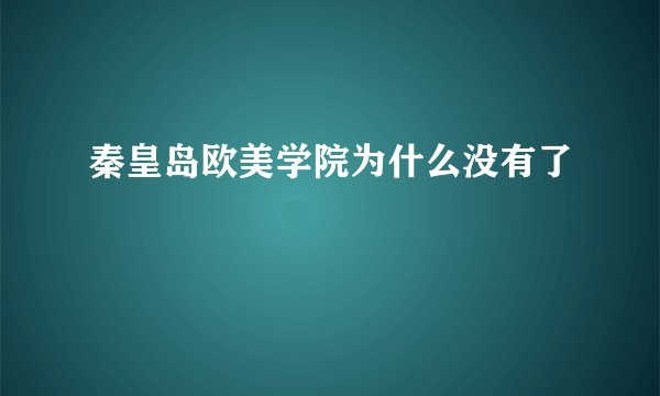 秦皇岛欧美学院为什么没有了