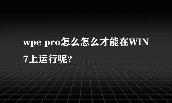 wpe pro怎么怎么才能在WIN7上运行呢?