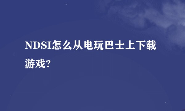 NDSI怎么从电玩巴士上下载游戏?