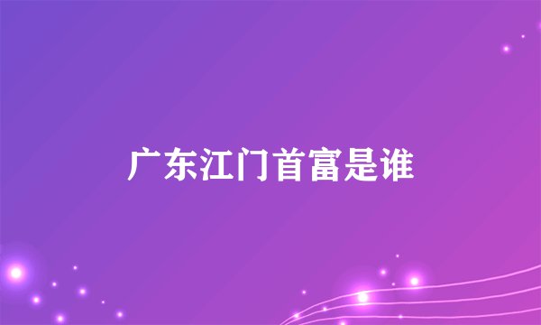 广东江门首富是谁