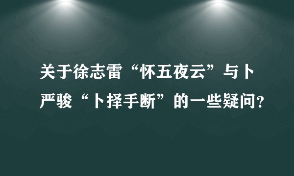 关于徐志雷“怀五夜云”与卜严骏“卜择手断”的一些疑问？
