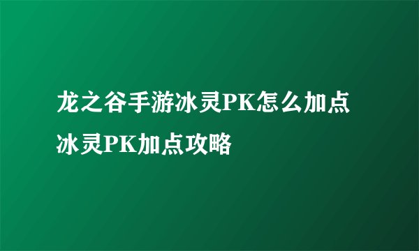 龙之谷手游冰灵PK怎么加点冰灵PK加点攻略