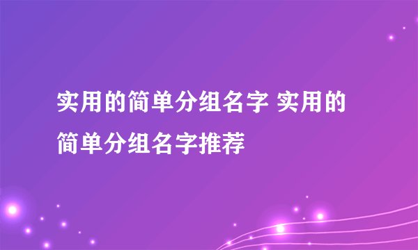实用的简单分组名字 实用的简单分组名字推荐