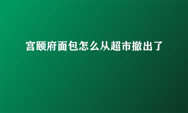宫颐府面包怎么从超市撤出了
