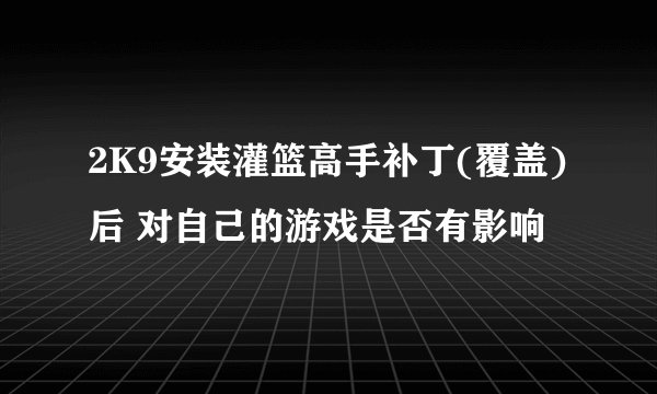 2K9安装灌篮高手补丁(覆盖)后 对自己的游戏是否有影响