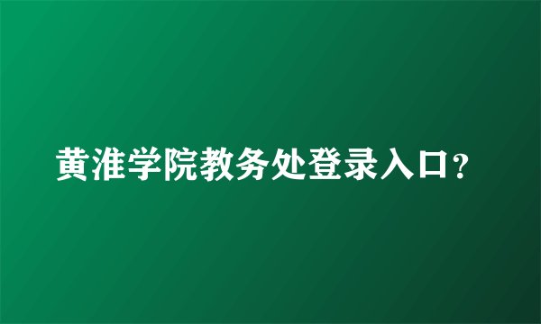 黄淮学院教务处登录入口？