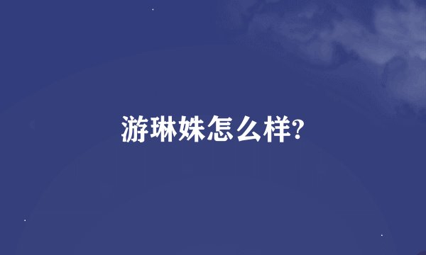 游琳姝怎么样?