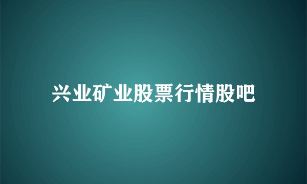 兴业矿业股票行情股吧