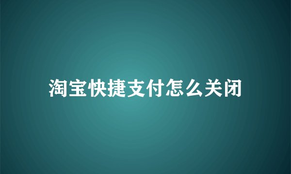 淘宝快捷支付怎么关闭