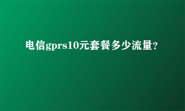 电信gprs10元套餐多少流量？
