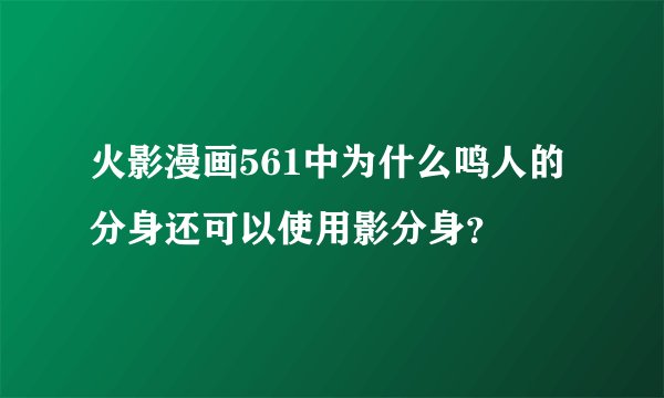 火影漫画561中为什么鸣人的分身还可以使用影分身？