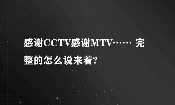 感谢CCTV感谢MTV…… 完整的怎么说来着?
