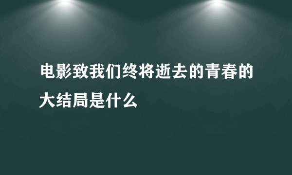 电影致我们终将逝去的青春的大结局是什么