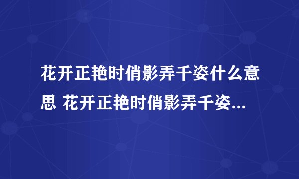 花开正艳时俏影弄千姿什么意思 花开正艳时俏影弄千姿如何理解呢