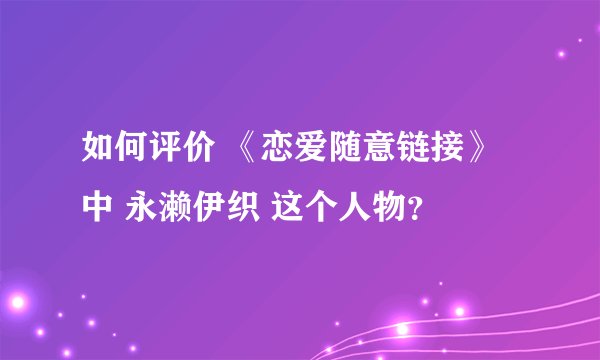 如何评价 《恋爱随意链接》中 永濑伊织 这个人物？