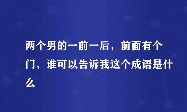 两个男的一前一后，前面有个门，谁可以告诉我这个成语是什么