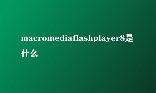macromediaflashplayer8是什么