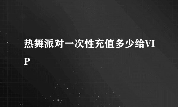 热舞派对一次性充值多少给VIP