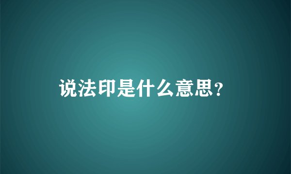 说法印是什么意思？